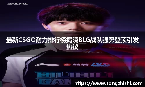 最新CSGO耐力排行榜揭晓BLG战队强势登顶引发热议