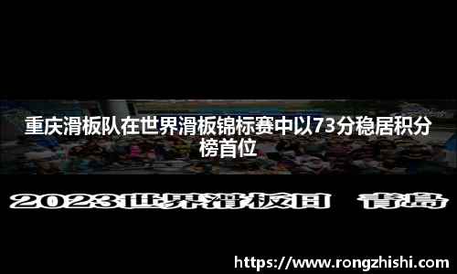重庆滑板队在世界滑板锦标赛中以73分稳居积分榜首位
