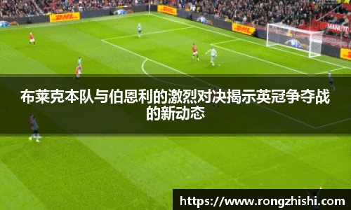 布莱克本队与伯恩利的激烈对决揭示英冠争夺战的新动态