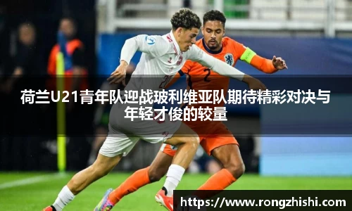 荷兰U21青年队迎战玻利维亚队期待精彩对决与年轻才俊的较量