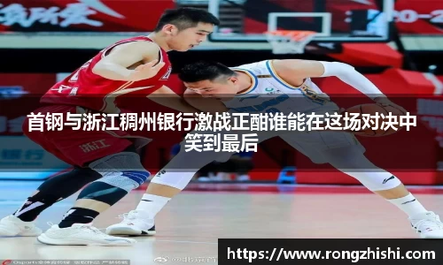 首钢与浙江稠州银行激战正酣谁能在这场对决中笑到最后