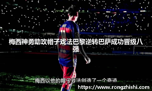 梅西神勇助攻帽子戏法巴黎逆转巴萨成功晋级八强