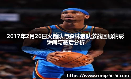 2017年2月26日火箭队与森林狼队激战回顾精彩瞬间与赛后分析