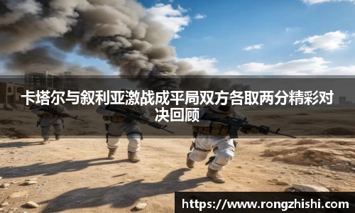 卡塔尔与叙利亚激战成平局双方各取两分精彩对决回顾