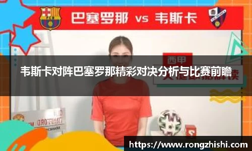 韦斯卡对阵巴塞罗那精彩对决分析与比赛前瞻