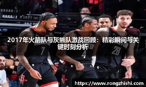 2017年火箭队与灰熊队激战回顾：精彩瞬间与关键时刻分析