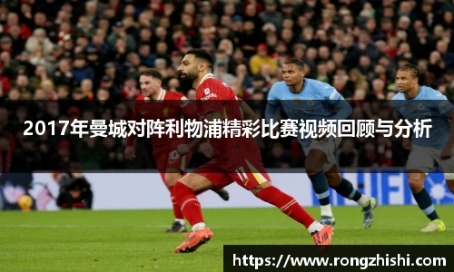2017年曼城对阵利物浦精彩比赛视频回顾与分析