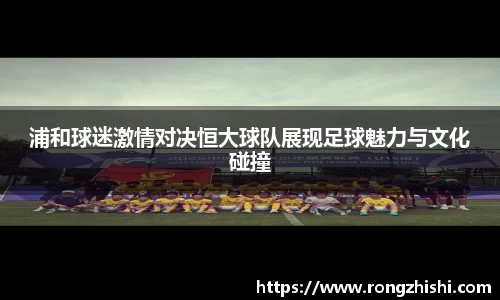 浦和球迷激情对决恒大球队展现足球魅力与文化碰撞