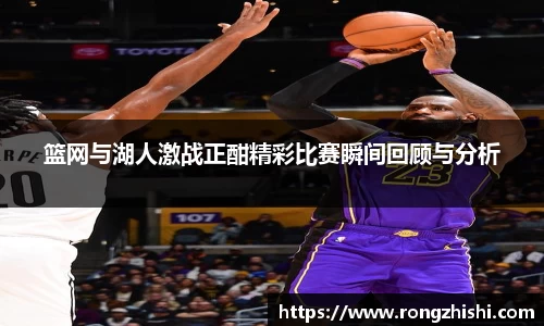 篮网与湖人激战正酣精彩比赛瞬间回顾与分析