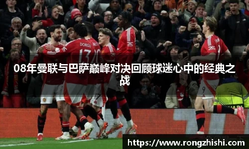 08年曼联与巴萨巅峰对决回顾球迷心中的经典之战