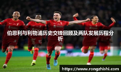 伯恩利与利物浦历史交锋回顾及两队发展历程分析