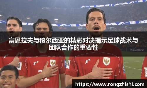 富恩拉夫与穆尔西亚的精彩对决揭示足球战术与团队合作的重要性