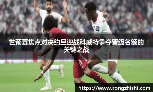 世预赛焦点对决约旦迎战科威特争夺晋级名额的关键之战