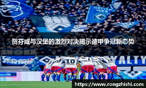 贺芬咸与汉堡的激烈对决揭示德甲争冠新态势