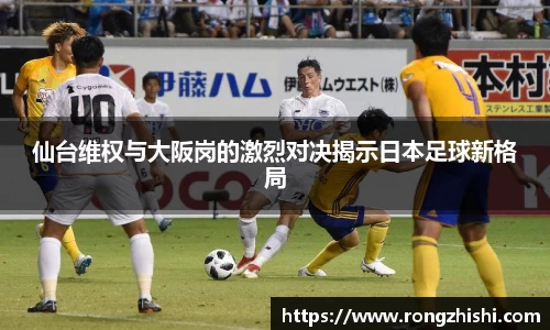 仙台维权与大阪岗的激烈对决揭示日本足球新格局