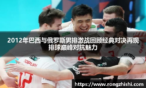 2012年巴西与俄罗斯男排激战回顾经典对决再现排球巅峰对抗魅力