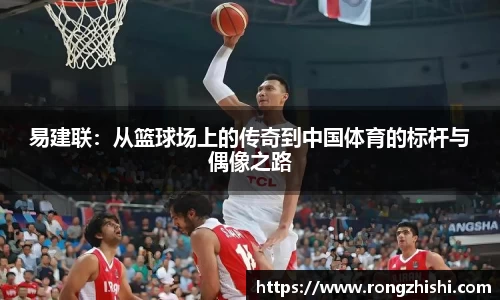 易建联：从篮球场上的传奇到中国体育的标杆与偶像之路