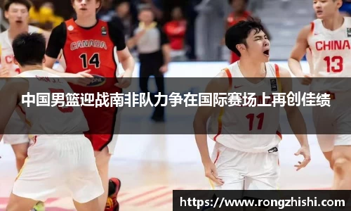 中国男篮迎战南非队力争在国际赛场上再创佳绩
