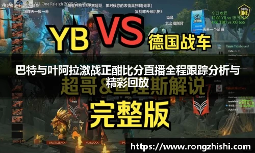 巴特与叶阿拉激战正酣比分直播全程跟踪分析与精彩回放