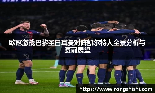 欧冠激战巴黎圣日耳曼对阵凯尔特人全景分析与赛前展望